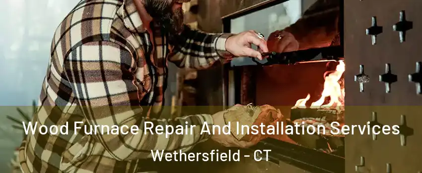  Wood Furnace Repair And Installation Services Wethersfield - CT